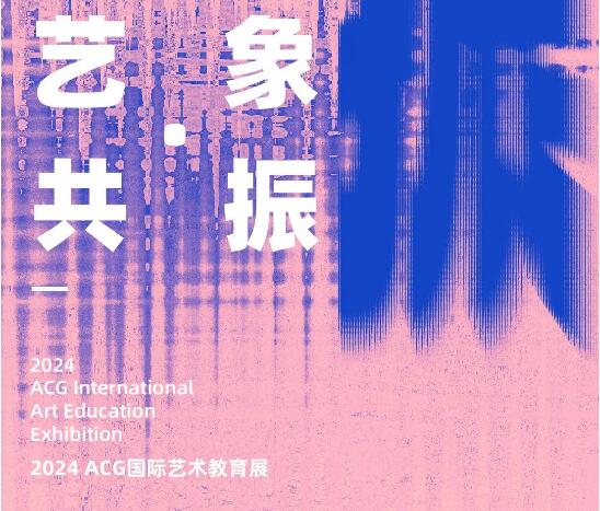 即将开幕丨2024 ACG国际艺术教育展——艺象 · 共振